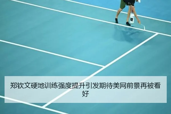 郑钦文硬地训练强度提升引发期待美网前景再被看好