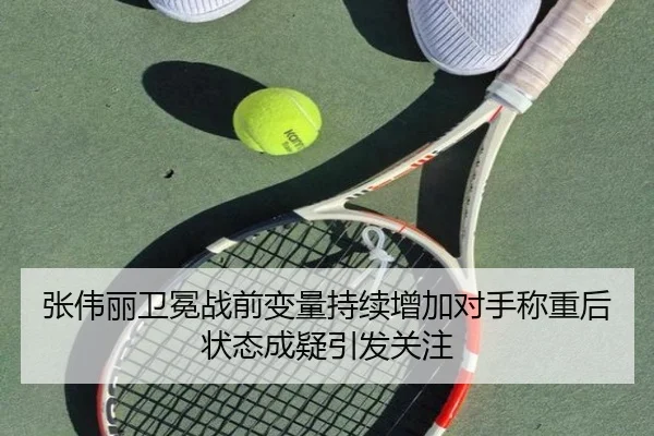 张伟丽卫冕战前变量持续增加对手称重后状态成疑引发关注