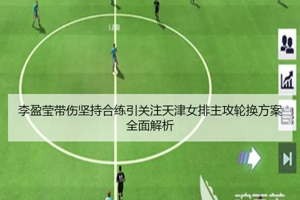 李盈莹带伤坚持合练引关注天津女排主攻轮换方案全面解析