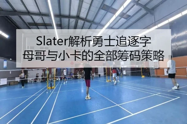 Slater解析勇士追逐字母哥与小卡的全部筹码策略