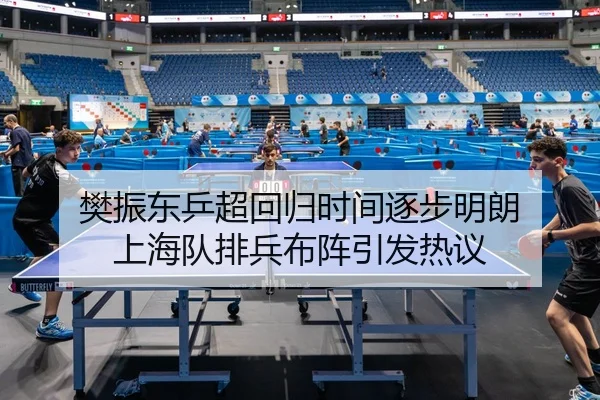 樊振东乒超回归时间逐步明朗 上海队排兵布阵引发热议